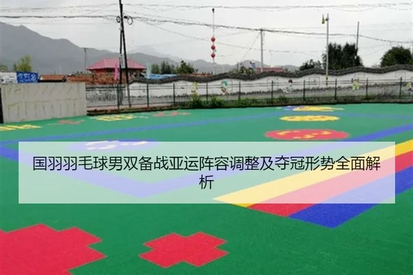 国羽羽毛球男双备战亚运阵容调整及夺冠形势全面解析